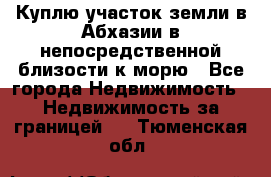 Куплю участок земли в Абхазии в непосредственной близости к морю - Все города Недвижимость » Недвижимость за границей   . Тюменская обл.